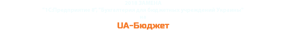 2018 ЗАМЕНА
"1С:Предприятие 8", "Бухгалтерия для бюджетных учреждений Украины"
на UA-Бюджет